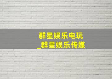 群星娱乐电玩_群星娱乐传媒